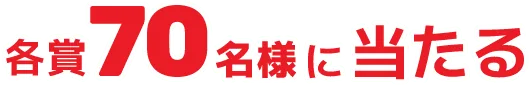 各賞70名様に当たる